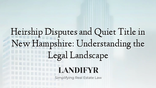 Heirship Disputes and Quiet Title in New Hampshire: Understanding the Legal Landscape