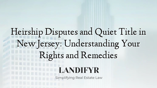 Heirship Disputes and Quiet Title in New Jersey: Understanding Your Rights and Remedies