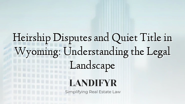 Heirship Disputes and Quiet Title in Wyoming: Understanding the Legal Landscape