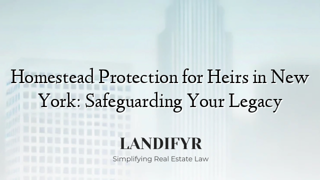 Homestead Protection for Heirs in New York: Safeguarding Your Legacy