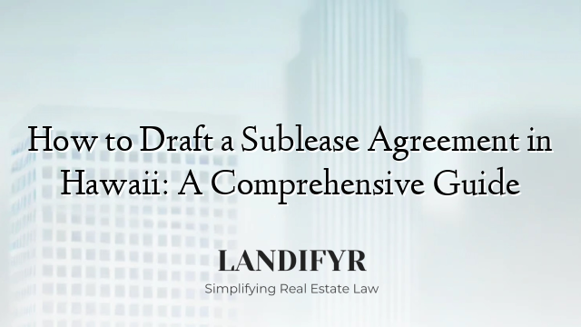 How to Draft a Sublease Agreement in Hawaii: A Comprehensive Guide
