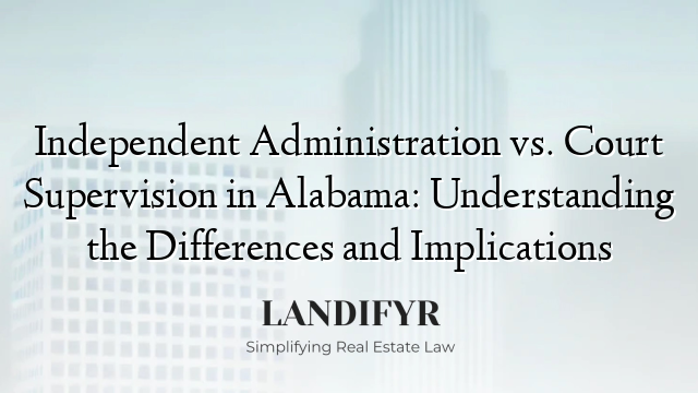 Independent Administration vs. Court Supervision in Alabama: Understanding the Differences and Implications