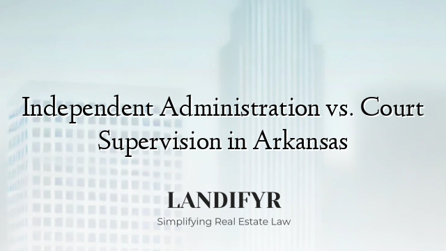 Independent Administration vs. Court Supervision in Arkansas