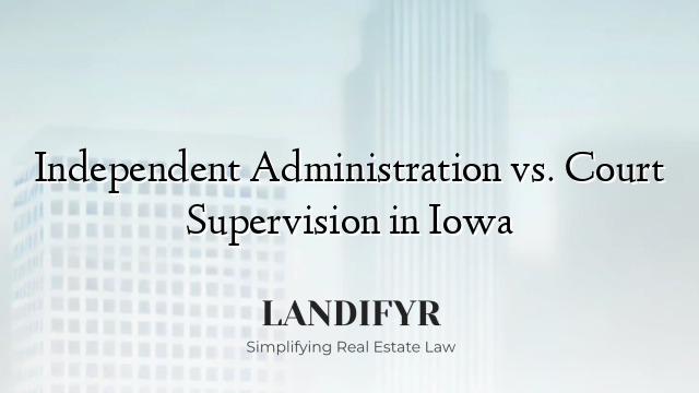 Independent Administration vs. Court Supervision in Iowa