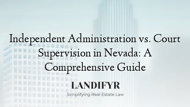 Independent Administration vs. Court Supervision in Nevada: A Comprehensive Guide