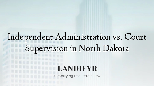 Independent Administration vs. Court Supervision in North Dakota