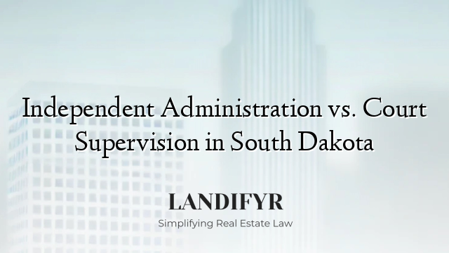 Independent Administration vs. Court Supervision in South Dakota