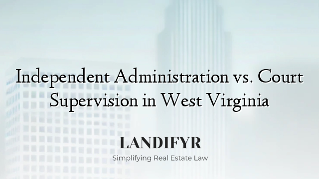 Independent Administration vs. Court Supervision in West Virginia