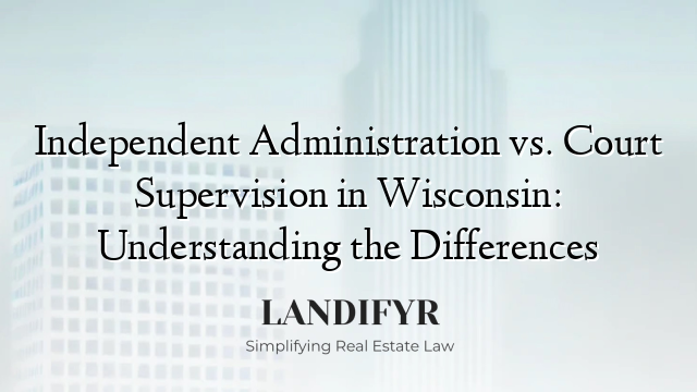 Independent Administration vs. Court Supervision in Wisconsin: Understanding the Differences