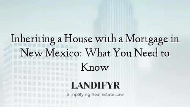 Inheriting a House with a Mortgage in New Mexico: What You Need to Know