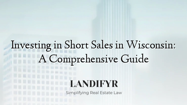 Investing in Short Sales in Wisconsin: A Comprehensive Guide