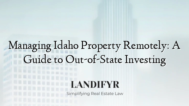 Managing Idaho Property Remotely: A Guide to Out-of-State Investing