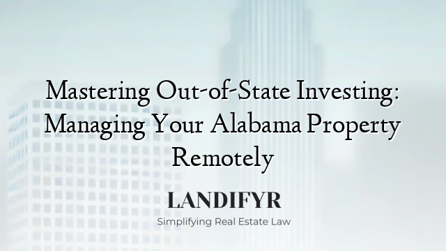Mastering Out-of-State Investing: Managing Your Alabama Property Remotely