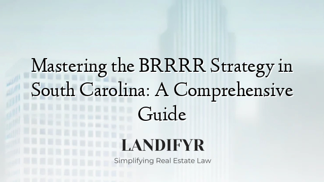 Mastering the BRRRR Strategy in South Carolina: A Comprehensive Guide