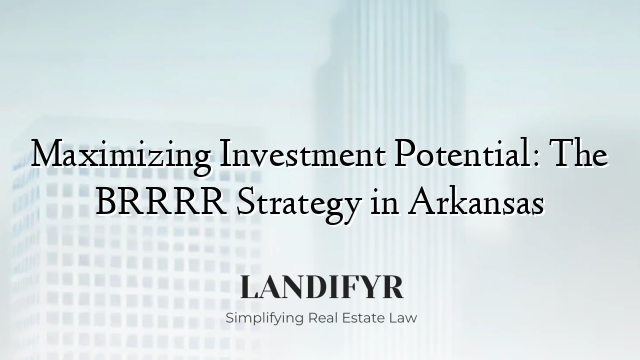Maximizing Investment Potential: The BRRRR Strategy in Arkansas