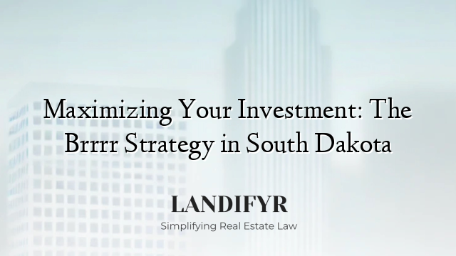 Maximizing Your Investment: The Brrrr Strategy in South Dakota