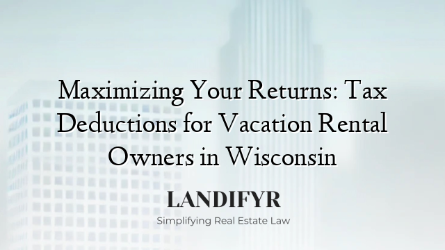 Maximizing Your Returns: Tax Deductions for Vacation Rental Owners in Wisconsin