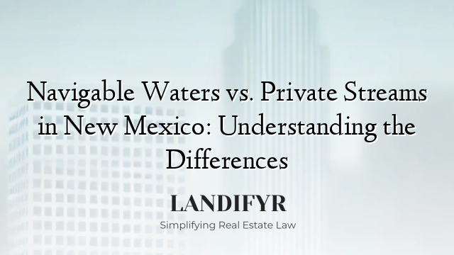 Navigable Waters vs. Private Streams in New Mexico: Understanding the Differences
