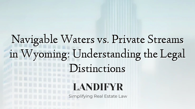 Navigable Waters vs. Private Streams in Wyoming: Understanding the Legal Distinctions