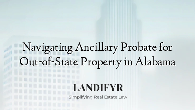 Navigating Ancillary Probate for Out-of-State Property in Alabama