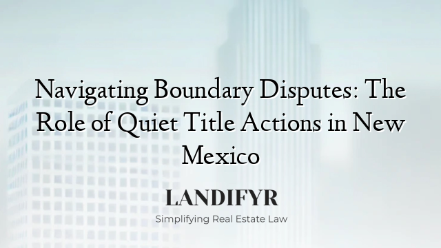 Navigating Boundary Disputes: The Role of Quiet Title Actions in New Mexico