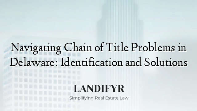 Navigating Chain of Title Problems in Delaware: Identification and Solutions