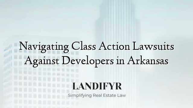 Navigating Class Action Lawsuits Against Developers in Arkansas