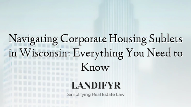 Navigating Corporate Housing Sublets in Wisconsin: Everything You Need to Know