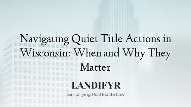 Navigating Quiet Title Actions in Wisconsin: When and Why They Matter