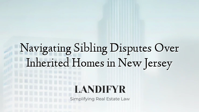 Navigating Sibling Disputes Over Inherited Homes in New Jersey