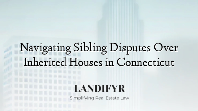 Navigating Sibling Disputes Over Inherited Houses in Connecticut