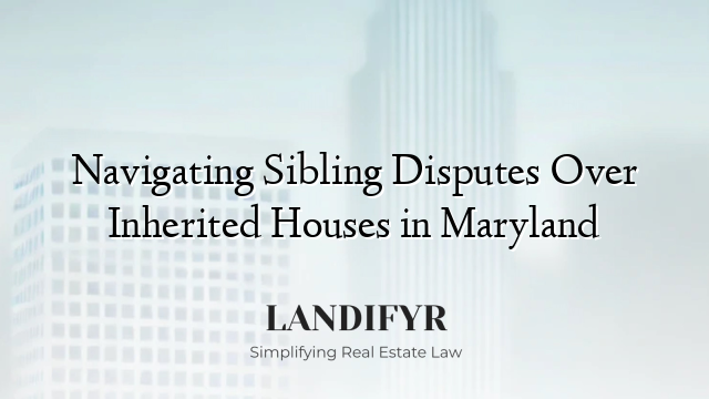 Navigating Sibling Disputes Over Inherited Houses in Maryland