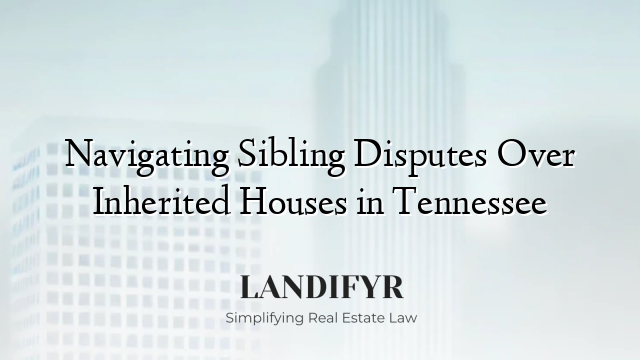 Navigating Sibling Disputes Over Inherited Houses in Tennessee