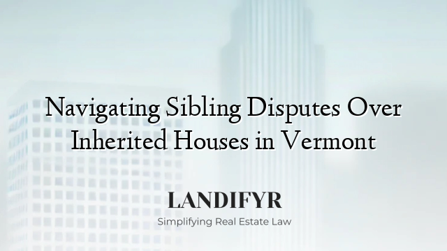 Navigating Sibling Disputes Over Inherited Houses in Vermont