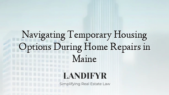 Navigating Temporary Housing Options During Home Repairs in Maine