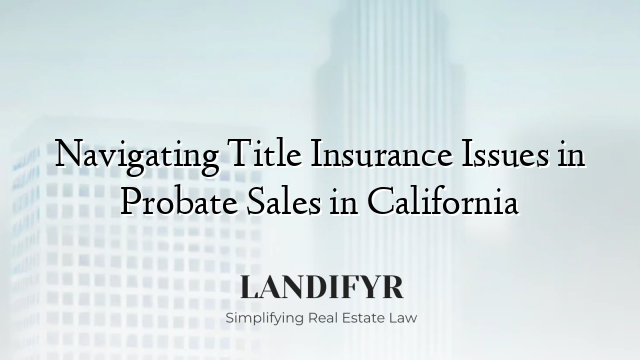 Navigating Title Insurance Issues in Probate Sales in California