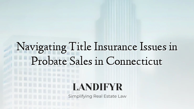 Navigating Title Insurance Issues in Probate Sales in Connecticut