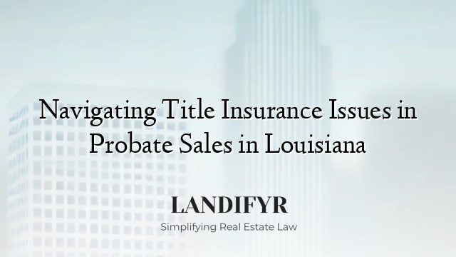 Navigating Title Insurance Issues in Probate Sales in Louisiana