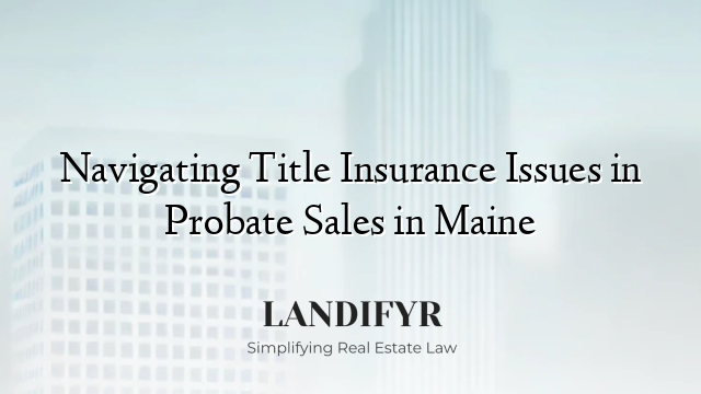 Navigating Title Insurance Issues in Probate Sales in Maine