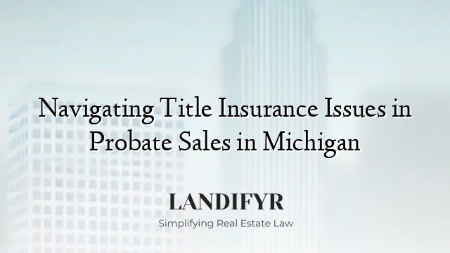 Navigating Title Insurance Issues in Probate Sales in Michigan