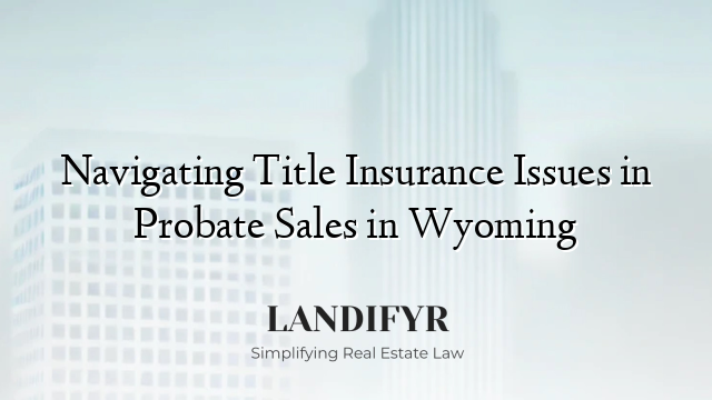 Navigating Title Insurance Issues in Probate Sales in Wyoming