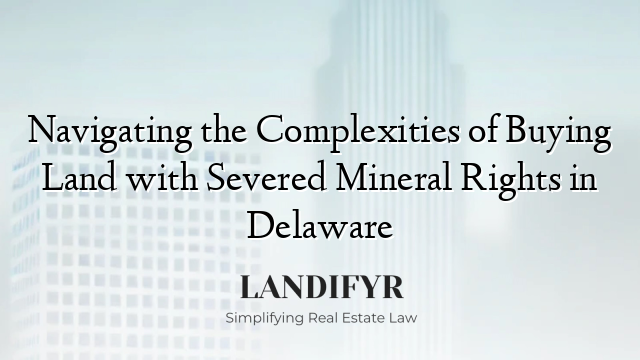 Navigating the Complexities of Buying Land with Severed Mineral Rights in Delaware