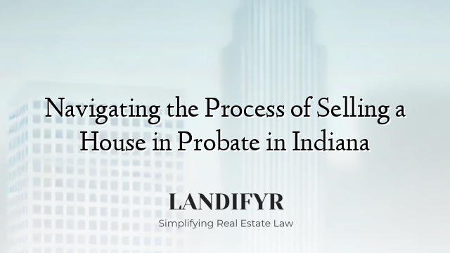 Navigating the Process of Selling a House in Probate in Indiana