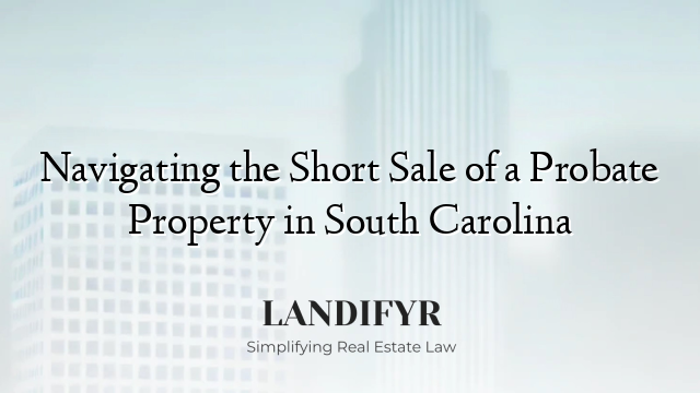 Navigating the Short Sale of a Probate Property in South Carolina