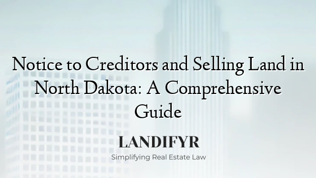 Notice to Creditors and Selling Land in North Dakota: A Comprehensive Guide