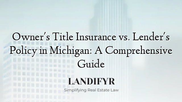 Owner's Title Insurance vs. Lender's Policy in Michigan: A Comprehensive Guide