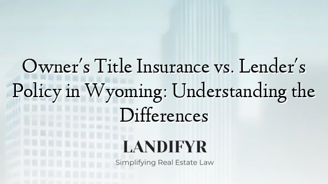 Owner's Title Insurance vs. Lender's Policy in Wyoming: Understanding the Differences