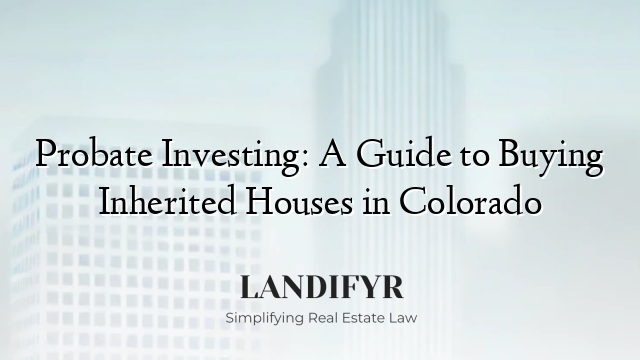 Probate Investing: A Guide to Buying Inherited Houses in Colorado
