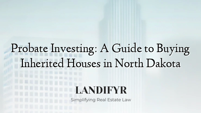 Probate Investing: A Guide to Buying Inherited Houses in North Dakota