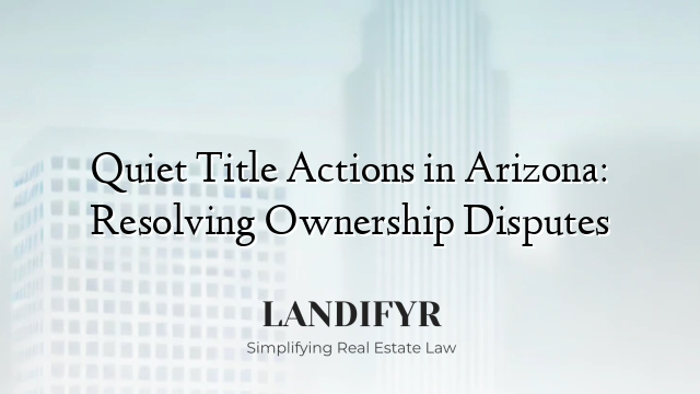 Quiet Title Actions in Arizona: Resolving Ownership Disputes